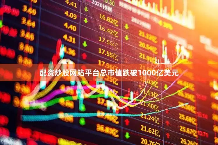 配资炒股网站平台总市值跌破1000亿美元