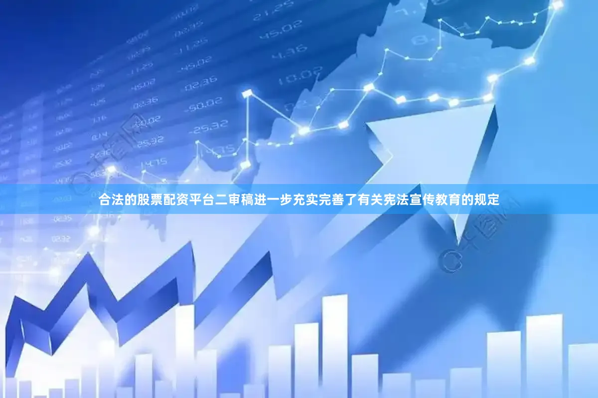 合法的股票配资平台二审稿进一步充实完善了有关宪法宣传教育的规定