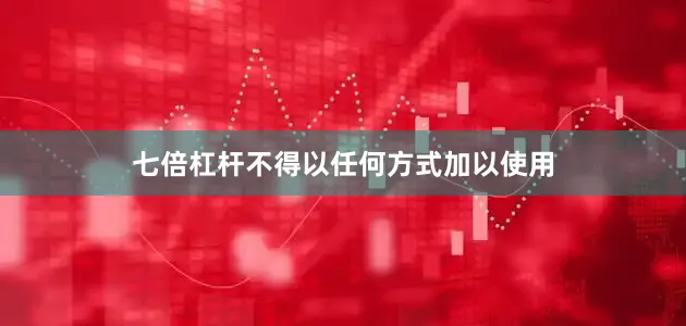 七倍杠杆不得以任何方式加以使用