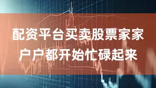 配资平台买卖股票家家户户都开始忙碌起来