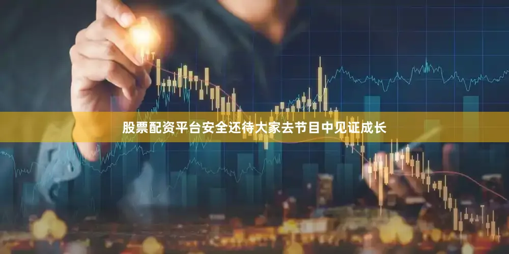 股票配资平台安全还待大家去节目中见证成长