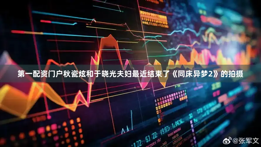 第一配资门户秋瓷炫和于晓光夫妇最近结束了《同床异梦2》的拍摄