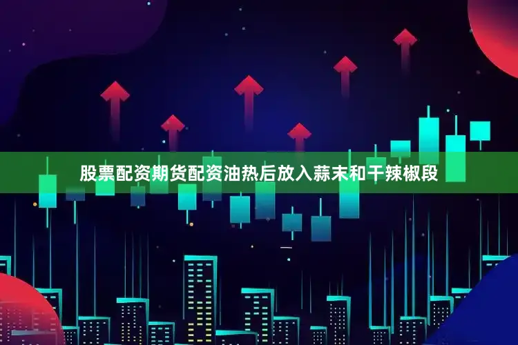 股票配资期货配资油热后放入蒜末和干辣椒段