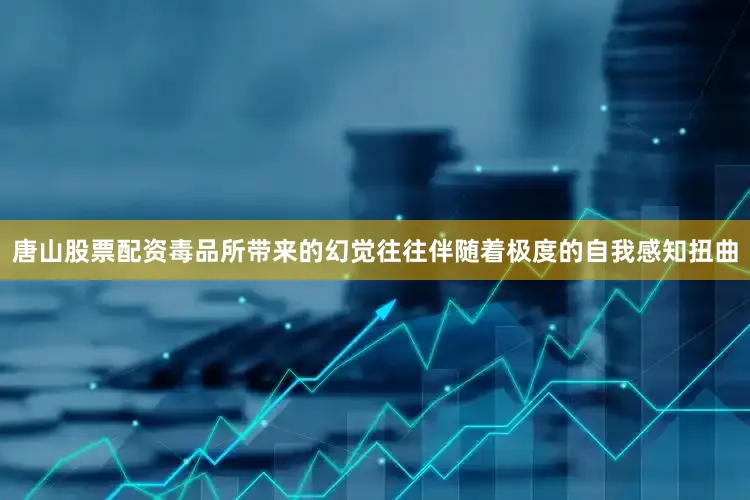 唐山股票配资毒品所带来的幻觉往往伴随着极度的自我感知扭曲