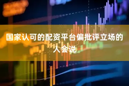 国家认可的配资平台　　偏批评立场的人会说