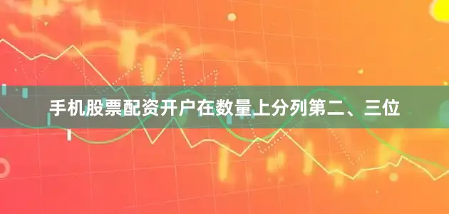 手机股票配资开户在数量上分列第二、三位