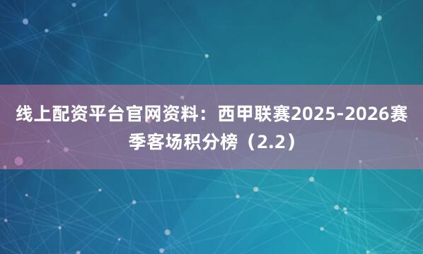 线上配资平台官网资料：西甲联赛2025-2026赛季客场积分榜（2.2）