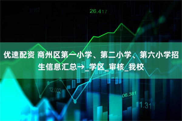 优速配资 商州区第一小学、第二小学、第六小学招生信息汇总→_学区_审核_我校