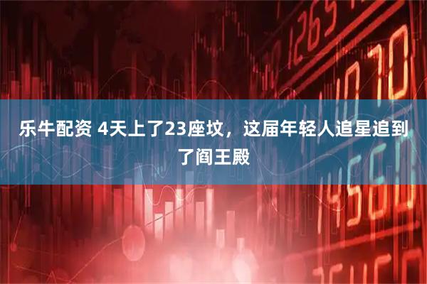 乐牛配资 4天上了23座坟，这届年轻人追星追到了阎王殿