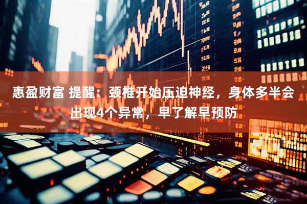惠盈财富 提醒：颈椎开始压迫神经，身体多半会出现4个异常，早了解早预防