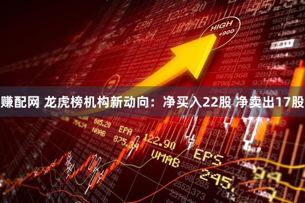 赚配网 龙虎榜机构新动向：净买入22股 净卖出17股