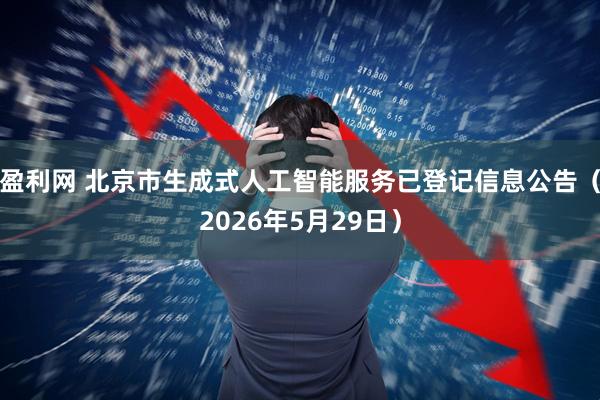 盈利网 北京市生成式人工智能服务已登记信息公告（2026年5月29日）
