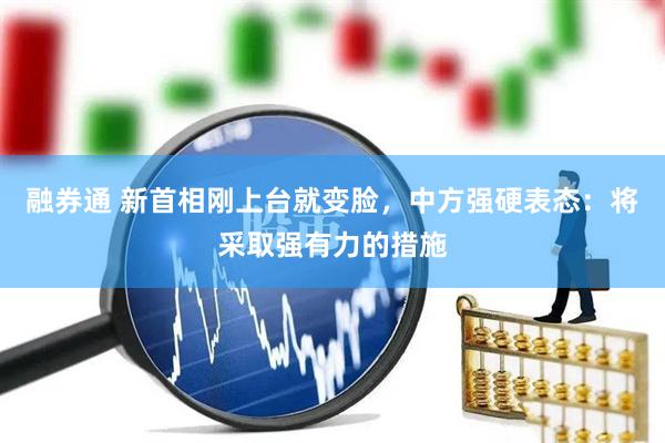 融券通 新首相刚上台就变脸,中方强硬表态:将采取强有力的措施