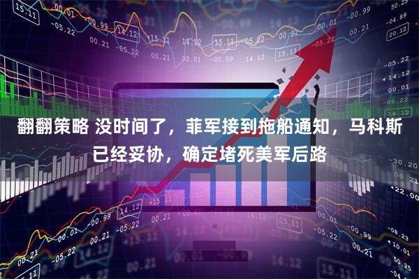 翻翻策略 没时间了，菲军接到拖船通知，马科斯已经妥协，确定堵死美军后路
